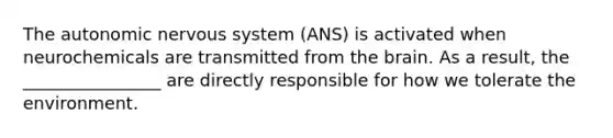 The autonomic nervous system (ANS) is activated when neurochemicals are transmitted from the brain. As a result, the ________________ are directly responsible for how we tolerate the environment.