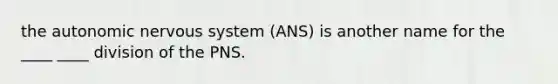 the autonomic nervous system (ANS) is another name for the ____ ____ division of the PNS.