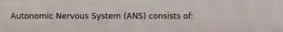 Autonomic Nervous System (ANS) consists of: