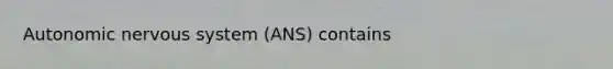 Autonomic nervous system (ANS) contains