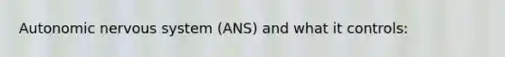 Autonomic nervous system (ANS) and what it controls: