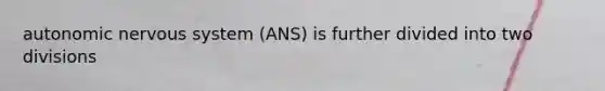 autonomic nervous system (ANS) is further divided into two divisions