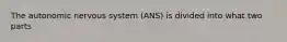 The autonomic nervous system (ANS) is divided into what two parts