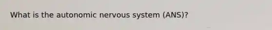 What is the autonomic nervous system (ANS)?