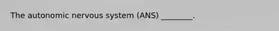 The autonomic nervous system (ANS) ________.