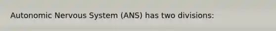 Autonomic Nervous System (ANS) has two divisions: