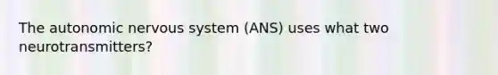 The autonomic nervous system (ANS) uses what two neurotransmitters?