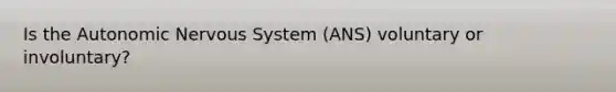 Is the Autonomic Nervous System (ANS) voluntary or involuntary?