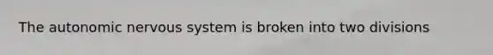 The autonomic nervous system is broken into two divisions
