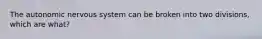 The autonomic nervous system can be broken into two divisions, which are what?