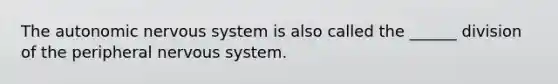 The autonomic nervous system is also called the ______ division of the peripheral nervous system.