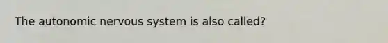 The autonomic nervous system is also called?