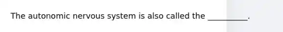 The autonomic nervous system is also called the __________.