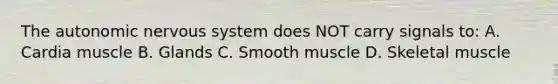 The autonomic nervous system does NOT carry signals to: A. Cardia muscle B. Glands C. Smooth muscle D. Skeletal muscle