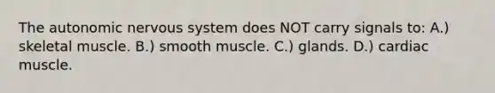 The autonomic nervous system does NOT carry signals to: A.) skeletal muscle. B.) smooth muscle. C.) glands. D.) cardiac muscle.