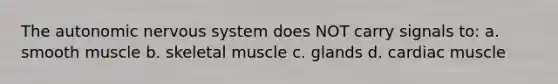 The autonomic nervous system does NOT carry signals to: a. smooth muscle b. skeletal muscle c. glands d. cardiac muscle