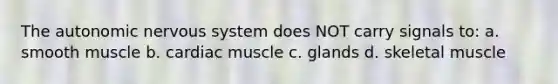 The autonomic nervous system does NOT carry signals to: a. smooth muscle b. cardiac muscle c. glands d. skeletal muscle