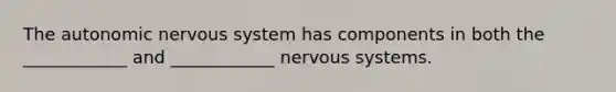 <a href='https://www.questionai.com/knowledge/kMqcwgxBsH-the-autonomic-nervous-system' class='anchor-knowledge'>the autonomic <a href='https://www.questionai.com/knowledge/kThdVqrsqy-nervous-system' class='anchor-knowledge'>nervous system</a></a> has components in both the ____________ and ____________ nervous systems.