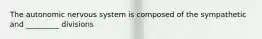 The autonomic nervous system is composed of the sympathetic and _________ divisions