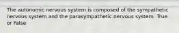 The autonomic nervous system is composed of the sympathetic nervous system and the parasympathetic nervous system. True or False