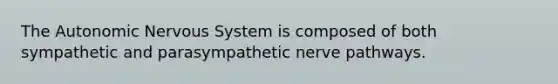 The Autonomic Nervous System is composed of both sympathetic and parasympathetic nerve pathways.