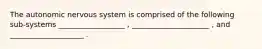 The autonomic nervous system is comprised of the following sub-systems __________________ , _____________________ , and ____________________ .