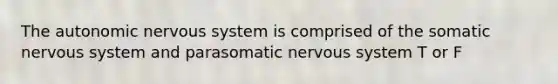 <a href='https://www.questionai.com/knowledge/kMqcwgxBsH-the-autonomic-nervous-system' class='anchor-knowledge'>the autonomic <a href='https://www.questionai.com/knowledge/kThdVqrsqy-nervous-system' class='anchor-knowledge'>nervous system</a></a> is comprised of the somatic nervous system and parasomatic nervous system T or F