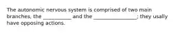 The autonomic nervous system is comprised of two main branches, the ___________ and the _________________; they usally have opposing actions.