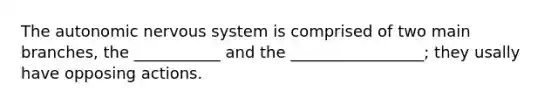 The autonomic nervous system is comprised of two main branches, the ___________ and the _________________; they usally have opposing actions.