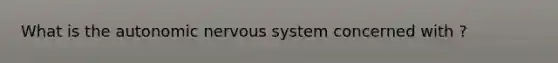 What is the autonomic nervous system concerned with ?