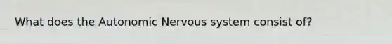 What does the Autonomic Nervous system consist of?