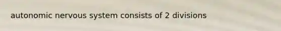 autonomic <a href='https://www.questionai.com/knowledge/kThdVqrsqy-nervous-system' class='anchor-knowledge'>nervous system</a> consists of 2 divisions