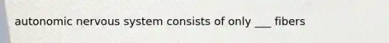 autonomic <a href='https://www.questionai.com/knowledge/kThdVqrsqy-nervous-system' class='anchor-knowledge'>nervous system</a> consists of only ___ fibers