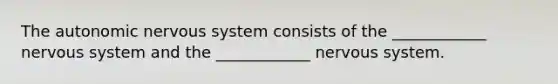 The autonomic nervous system consists of the ____________ nervous system and the ____________ nervous system.
