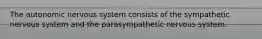 The autonomic nervous system consists of the sympathetic nervous system and the parasympathetic nervous system.