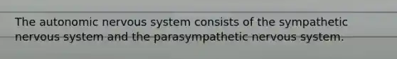 <a href='https://www.questionai.com/knowledge/kMqcwgxBsH-the-autonomic-nervous-system' class='anchor-knowledge'>the autonomic <a href='https://www.questionai.com/knowledge/kThdVqrsqy-nervous-system' class='anchor-knowledge'>nervous system</a></a> consists of the sympathetic nervous system and the parasympathetic nervous system.