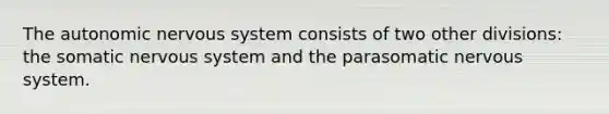 The autonomic nervous system consists of two other divisions: the somatic nervous system and the parasomatic nervous system.