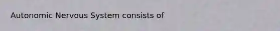 Autonomic <a href='https://www.questionai.com/knowledge/kThdVqrsqy-nervous-system' class='anchor-knowledge'>nervous system</a> consists of