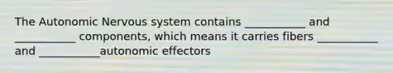 The Autonomic Nervous system contains ___________ and ___________ components, which means it carries fibers ___________ and ___________autonomic effectors