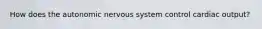 How does the autonomic nervous system control cardiac output?