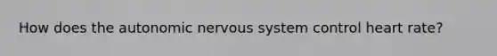 How does the autonomic nervous system control heart rate?