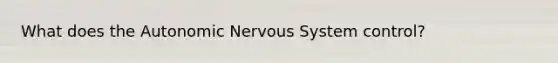 What does the Autonomic Nervous System control?