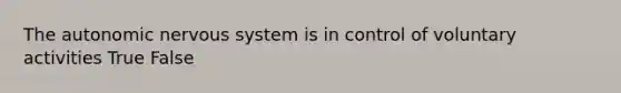 <a href='https://www.questionai.com/knowledge/kMqcwgxBsH-the-autonomic-nervous-system' class='anchor-knowledge'>the autonomic <a href='https://www.questionai.com/knowledge/kThdVqrsqy-nervous-system' class='anchor-knowledge'>nervous system</a></a> is in control of voluntary activities True False