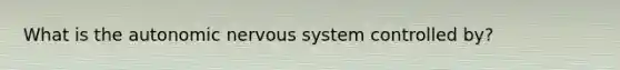 What is the autonomic nervous system controlled by?