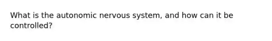 What is the autonomic nervous system, and how can it be controlled?