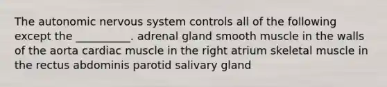 <a href='https://www.questionai.com/knowledge/kMqcwgxBsH-the-autonomic-nervous-system' class='anchor-knowledge'>the autonomic <a href='https://www.questionai.com/knowledge/kThdVqrsqy-nervous-system' class='anchor-knowledge'>nervous system</a></a> controls all of the following except the __________. adrenal gland smooth muscle in the walls of the aorta cardiac muscle in the right atrium skeletal muscle in the rectus abdominis parotid salivary gland