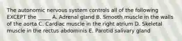 The autonomic nervous system controls all of the following EXCEPT the _____ A. Adrenal gland B. Smooth muscle in the walls of the aorta C. Cardiac muscle in the right atrium D. Skeletal muscle in the rectus abdominis E. Parotid salivary gland