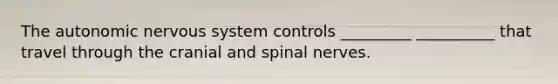 <a href='https://www.questionai.com/knowledge/kMqcwgxBsH-the-autonomic-nervous-system' class='anchor-knowledge'>the autonomic nervous system</a> controls _________ __________ that travel through the cranial and <a href='https://www.questionai.com/knowledge/kyBL1dWgAx-spinal-nerves' class='anchor-knowledge'>spinal nerves</a>.