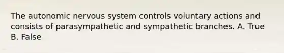 <a href='https://www.questionai.com/knowledge/kMqcwgxBsH-the-autonomic-nervous-system' class='anchor-knowledge'>the autonomic <a href='https://www.questionai.com/knowledge/kThdVqrsqy-nervous-system' class='anchor-knowledge'>nervous system</a></a> controls voluntary actions and consists of parasympathetic and sympathetic branches. A. True B. False