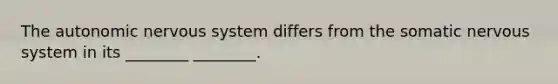 The autonomic nervous system differs from the somatic nervous system in its ________ ________.